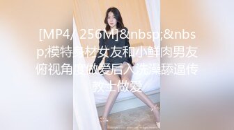 [MP4/ 256M]&nbsp;&nbsp;模特身材女友和小鲜肉男友俯视角度做爱后入洗澡舔逼传教士做爱