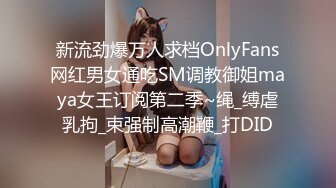 新流劲爆万人求档OnlyFans网红男女通吃SM调教御姐maya女王订阅第二季~绳_缚虐乳拘_束强制高潮鞭_打DID