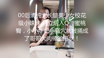 00后清纯大长腿美少女校花级小妹妹 站立后入Q弹蜜桃臀，小小年纪小骚穴就被捅成了哥哥大肉棒的形状！