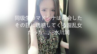 同级生のマドンナは再会したその日に诱惑してくる淫乱女だった…。 水川润