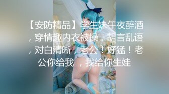 【安防精品】学生妹午夜醉酒，穿情趣内衣被操，胡言乱语，对白清晰，老公！好猛！老公你给我 ，我给你生娃