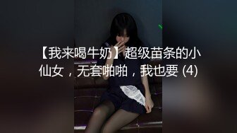 【我来喝牛奶】超级苗条的小仙女，无套啪啪，我也要 (4)