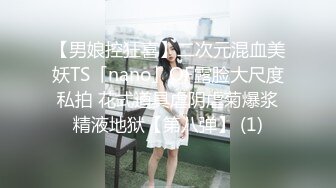 【男娘控狂喜】二次元混血美妖TS「nano」OF露脸大尺度私拍 花式道具虐阴虐菊爆浆精液地狱【第八弹】 (1)