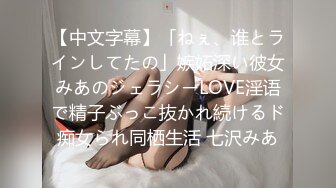 【中文字幕】「ねぇ、谁とラインしてたの」嫉妬深い彼女みあのジェラシーLOVE淫语で精子ぶっこ抜かれ続けるド痴女られ同栖生活 七沢みあ