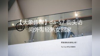 【大象传媒】da-57 街头访问外带轻熟女回家