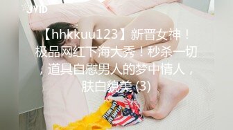 【hhkkuu123】新晋女神！极品网红下海大秀！秒杀一切，道具自慰男人的梦中情人，肤白貌美 (3)