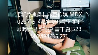 【新片速遞】麻豆传媒 MDX-0237-5《私宅舒压堂》护理师渴望温柔呵护 雪千夏[523M/MP4/35:27]