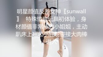 明星颜值反差女神〖sunwall〗✨特殊情趣玩具初体验，身材颜值非常棒的小姐姐，主动趴床上翘起小屁屁迎接大肉棒进入