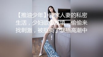 【推油少年】良家人妻的私密生活，少妇欲壑难填，偷偷来找刺激，被抠爽了暴插高潮中！