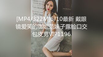 [MP4/322M]6/10最新 戴眼镜爱笑的御姐范妹子露脸口交包皮男VIP1196