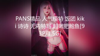 PANS精品 人气模特 饭团 kiki 诗诗 无内特写 超嫩肥鲍鱼[93P/1.5G]