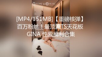 [MP4/151MB]【重磅核弹】百万粉丝！最顶流TS天花板 GINA 性爱福利合集