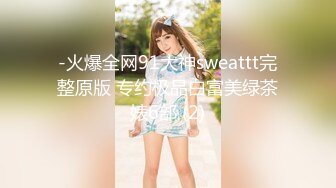 -火爆全网91大神sweattt完整原版 专约极品白富美绿茶婊6部 (2)