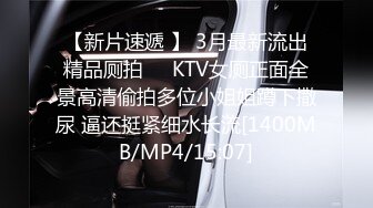 【新片速遞 】 3月最新流出精品厕拍❤️KTV女厕正面全景高清偷拍多位小姐姐蹲下撒尿 逼还挺紧细水长流[1400MB/MP4/15:07]