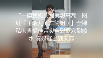 “一摸我奶头我就想高潮”网红「王瑞儿（二筒姐）」全裸私密直播伸舌头自慰抠穴到喷水 真是骚出到天际