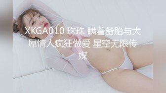 XKGA010 珠珠 瞒着备胎与大屌情人疯狂做爱 星空无限传媒