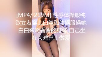 [MP4/ 219M] 性感体操服纯欲女友穿上白丝和体操服操她 白白嫩嫩香香的身体 自己坐在大鸡巴上做爱