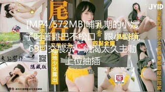 [MP4/572MB]哺乳期的小嫂子叼著雞巴不松口，跟小哥玩69口交展示，饑渴太久主動上位抽插