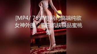 [MP4/ 769M] 网约高端纯欲女神外围，雪白肌肤极品蜜桃臀