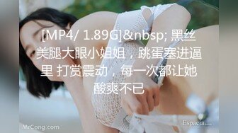 [MP4/ 1.89G]&nbsp; 黑丝美腿大眼小姐姐，跳蛋塞进逼里 打赏震动，每一次都让她酸爽不已