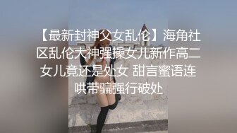 【最新封神父女乱伦】海角社区乱伦大神强操女儿新作高二女儿竟还是处女 甜言蜜语连哄带骗强行破处