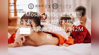 ED Mosaic 模特小婕被摄影师下药❤️欲火难耐太想要一个男人来操她了[MP4/942MB]