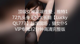 ✅✅顶级女神高端性爱，推特172九头身无敌大长腿【LuckyQL777】超淫现场，猫女仆SVIP专属32分钟高清完整版