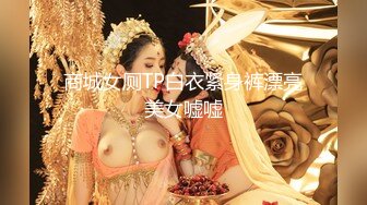 商城女厕TP白衣紧身裤漂亮美女嘘嘘