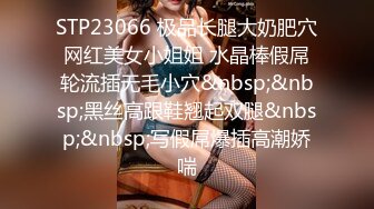 STP23066 极品长腿大奶肥穴网红美女小姐姐 水晶棒假屌轮流插无毛小穴&nbsp;&nbsp;黑丝高跟鞋翘起双腿&nbsp;&nbsp;写假屌爆插高潮娇喘