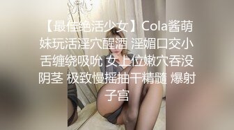 【最佳绝活少女】Cola酱萌妹玩活淫穴醒酒 淫媚口交小舌缠绕吸吮 女上位嫩穴吞没阴茎 极致慢摇抽干精髓 爆射子宫