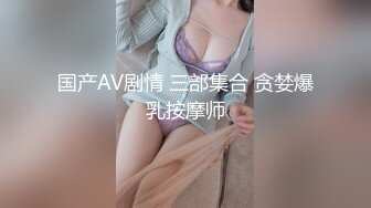 国产AV剧情 三部集合 贪婪爆乳按摩师