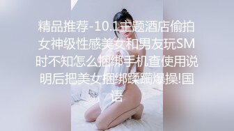 精品推荐-10.1主题酒店偷拍女神级性感美女和男友玩SM时不知怎么捆绑手机查使用说明后把美女捆绑蹂躏爆操!国语