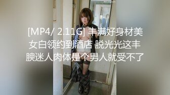 [MP4/ 2.11G] 丰满好身材美女白领约到酒店 脱光光这丰腴迷人肉体是个男人就受不了