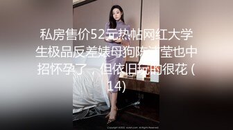 私房售价52元热帖网红大学生极品反差婊母狗陈洁莹也中招怀孕了，但依旧玩的很花 (14)