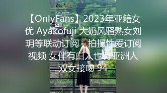 【OnlyFans】2023年亚籍女优 Ayakofuji 大奶风骚熟女刘玥等联动订阅，拍摄性爱订阅视频 女伴有白人也有亚洲人双女接吻 94