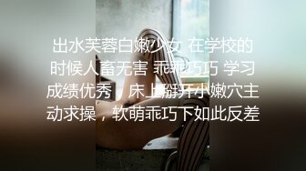 出水芙蓉白嫩少女 在学校的时候人畜无害 乖乖巧巧 学习成绩优秀，床上掰开小嫩穴主动求操，软萌乖巧下如此反差