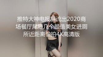 推特大神电报群流出2020商场餐厅尾随几个颜值美女进厕所近距离偷拍4K高清版