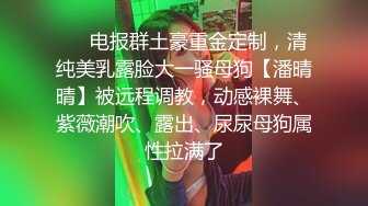 ❤️电报群土豪重金定制，清纯美乳露脸大一骚母狗【潘晴晴】被远程调教，动感裸舞、紫薇潮吹、露出、尿尿母狗属性拉满了