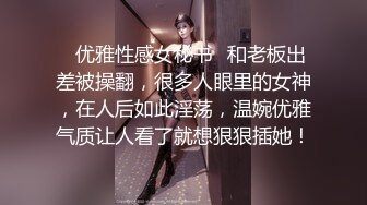 ✅优雅性感女秘书✅和老板出差被操翻，很多人眼里的女神，在人后如此淫荡，温婉优雅气质让人看了就想狠狠插她！