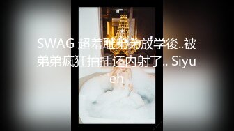 SWAG 超羞耻弟弟放学後..被弟弟疯狂抽插还内射了.. Siyueh