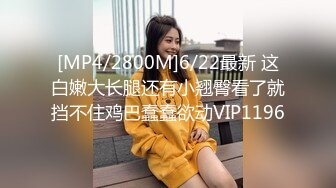 [MP4/2800M]6/22最新 这白嫩大长腿还有小翘臀看了就挡不住鸡巴蠢蠢欲动VIP1196