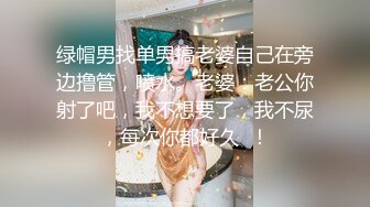 绿帽男找单男搞老婆自己在旁边撸管，喷水。老婆：老公你射了吧，我不想要了，我不尿，每次你都好久  ！