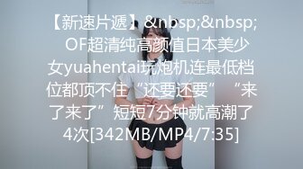 【新速片遞】&nbsp;&nbsp;✨OF超清纯高颜值日本美少女yuahentai玩炮机连最低档位都顶不住“还要还要”“来了来了”短短7分钟就高潮了4次[342MB/MP4/7:35]