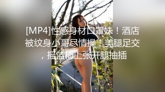 [MP4]性感身材口罩妹！酒店被纹身小哥尽情操！美腿足交，摇篮椅上张开腿抽插