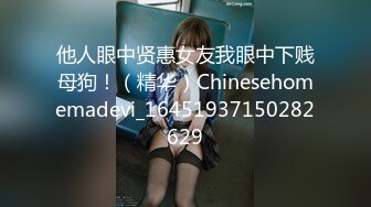 他人眼中贤惠女友我眼中下贱母狗！（精华）Chinesehomemadevi_16451937150282629