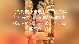 【哥哥的小嫩逼】 2个刚成年的小美女，新人!两个超级小嫩妹~掰穴展示~被干了，逼逼干净   (2)