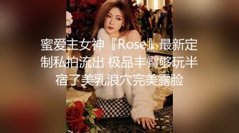 蜜爱主女神『Rose』最新定制私拍流出 极品丰臀够玩半宿了美乳浪穴完美露脸