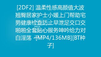 [2DF2] 温柔性感高颜值大波翘臀居家护士小媛上门帮助宅男健康检查防止早泄足交口交啪啪全套贴心服务呻吟给力对白淫荡 -[MP4/136MB][BT种子]