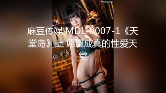 麻豆传媒 MDL-0007-1《天堂岛》上 愿望成真的性爱天堂