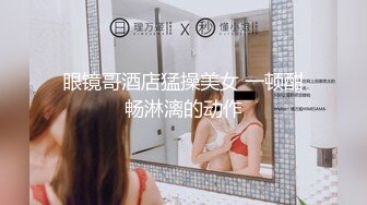 眼镜哥酒店猛操美女 一顿酣畅淋漓的动作